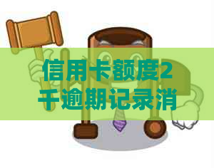 信用卡额度2千逾期记录消除时间、方法及对信用影响的全面解析