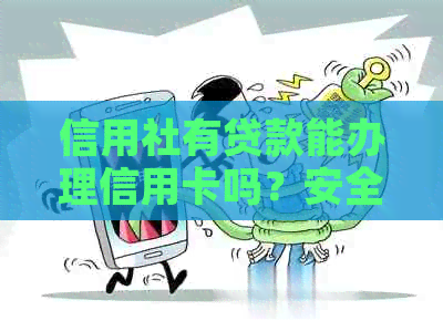 信用社有贷款能办理信用卡吗？安全吗？同时还能贷款买车吗？