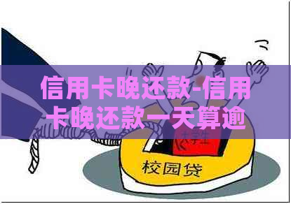 信用卡晚还款-信用卡晚还款一天算逾期吗