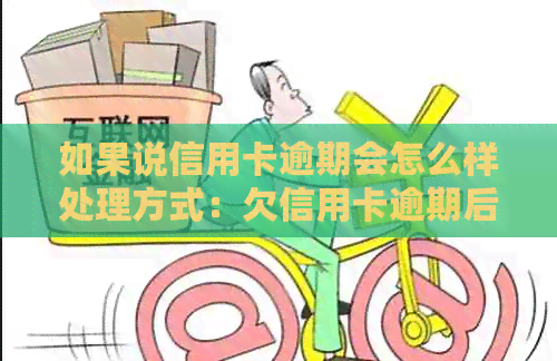 如果说信用卡逾期会怎么样处理方式：欠信用卡逾期后果解析