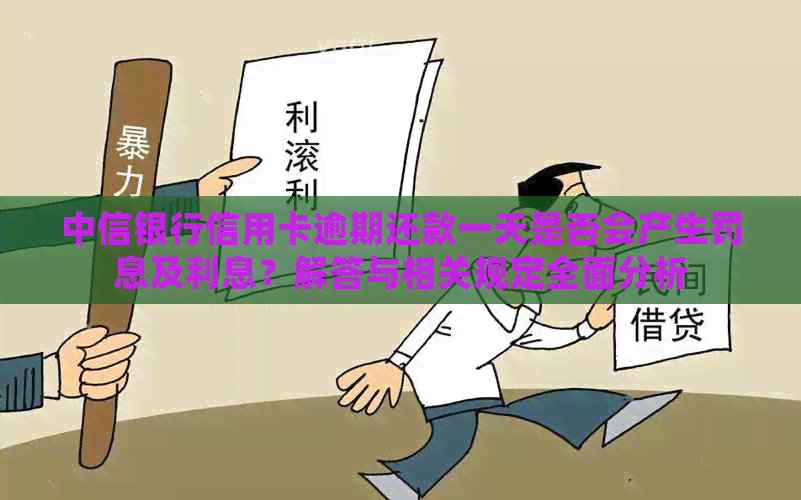 中信银行信用卡逾期还款一天是否会产生罚息及利息？解答与相关规定全面分析