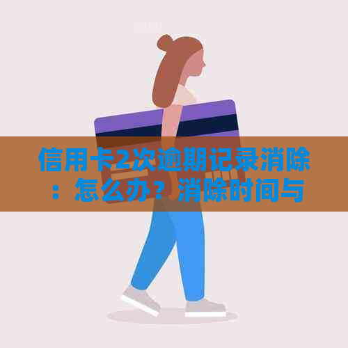 信用卡2次逾期记录消除：怎么办？消除时间与贷款可能性