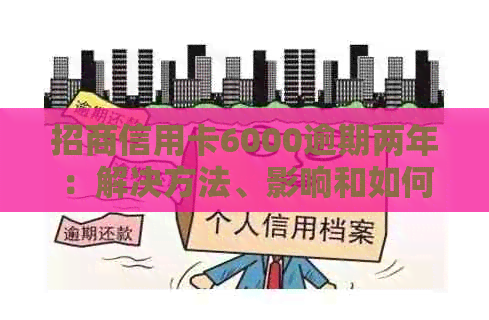 招商信用卡6000逾期两年：解决方法、影响和如何重新申请