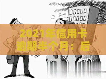 2021年信用卡逾期半个月：后果及解决办法