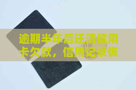 逾期半年后还清信用卡欠款，信用记录恢复后能否继续使用？