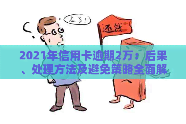 2021年信用卡逾期2万：后果、处理方法及避免策略全面解析