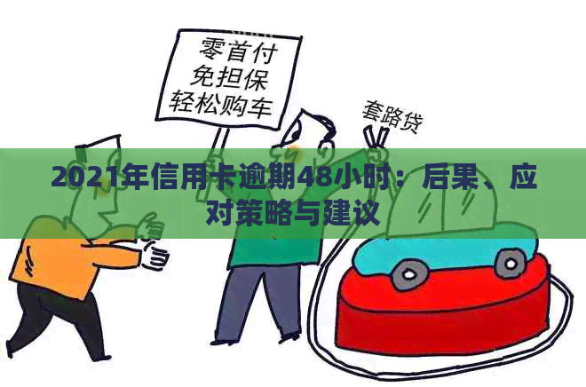 2021年信用卡逾期48小时：后果、应对策略与建议