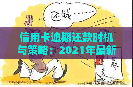 信用卡逾期还款时机与策略：2021年最新规定与逾期几天起诉