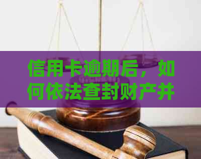 信用卡逾期后，如何依法查封财产并处理的详细步骤