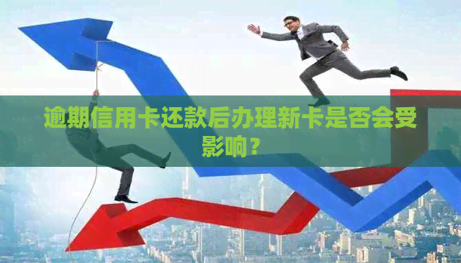 逾期信用卡还款后办理新卡是否会受影响？