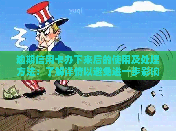 逾期信用卡办下来后的使用及处理方法：了解详情以避免进一步影响