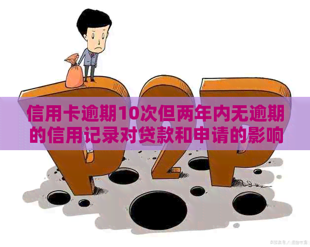 信用卡逾期10次但两年内无逾期的信用记录对贷款和申请的影响及改善方法