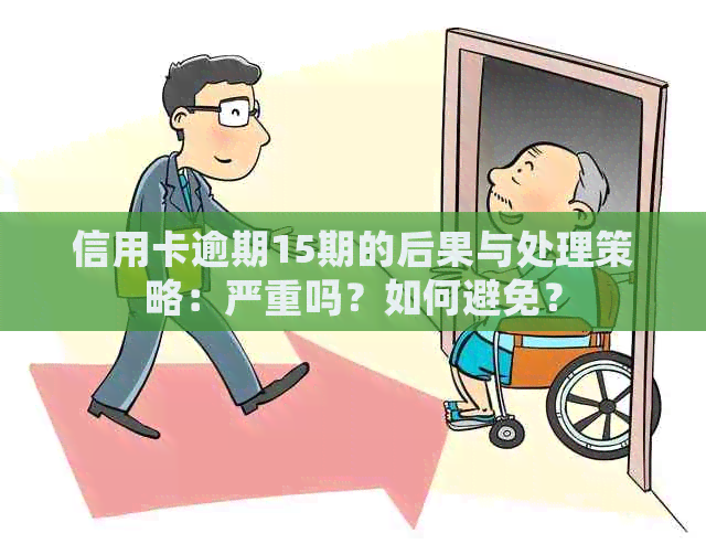 信用卡逾期15期的后果与处理策略：严重吗？如何避免？