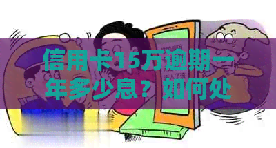 信用卡15万逾期一年多少息？如何处理？