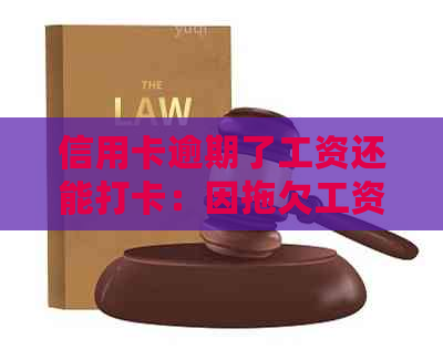 信用卡逾期了工资还能打卡：因拖欠工资导致信用卡逾期的影响及应对措
