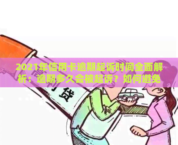 2021年信用卡逾期起诉时间全面解析：逾期多久会被起诉？如何避免被起诉？