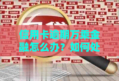 信用卡逾期万乘金融怎么办？如何处理？