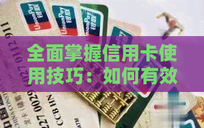 全面掌握信用卡使用技巧：如何有效管理多张信用卡，提高信用额度和节省费用
