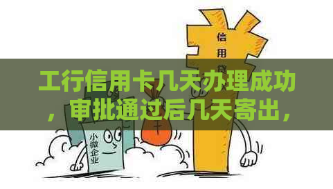 工行信用卡几天办理成功，审批通过后几天寄出，宽限期为几天