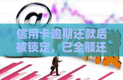 信用卡逾期还款后被锁定，已全额还清款项，如何解除锁定状态及恢复信用？