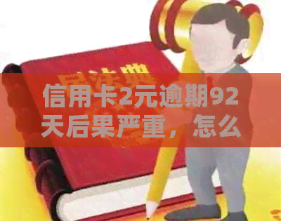 信用卡2元逾期92天后果严重，怎么办？
