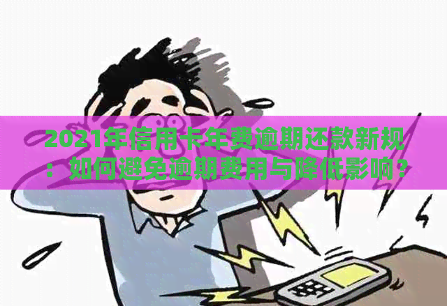 2021年信用卡年费逾期还款新规：如何避免逾期费用与降低影响？