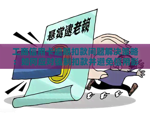 工商信用卡逾期扣款问题解决策略：如何应对强制扣款并避免信用影响