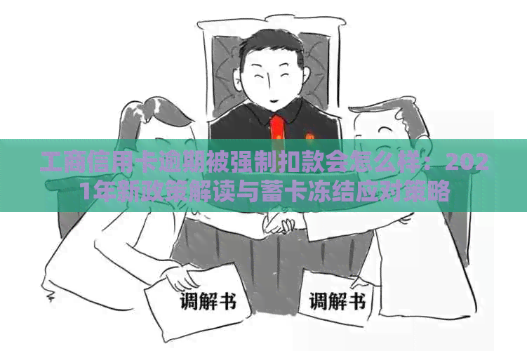 工商信用卡逾期被强制扣款会怎么样：2021年新政策解读与蓄卡冻结应对策略