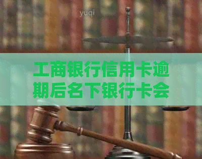 工商银行信用卡逾期后名下银行卡会被强制扣款吗？