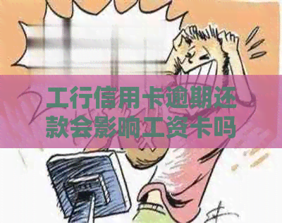 工行信用卡逾期还款会影响工资卡吗？如何避免工资卡资金损失？