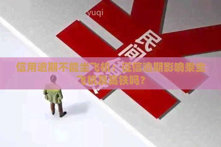 信用逾期不能坐飞机：逾期影响乘坐飞机及高铁吗？