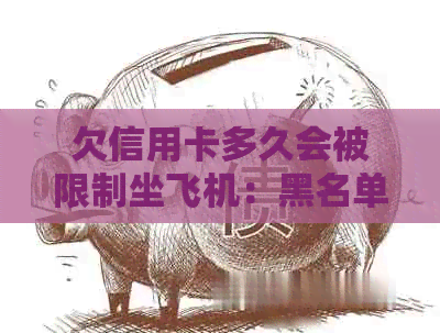 欠信用卡多久会被限制坐飞机：黑名单与还款期限解析
