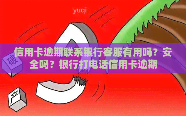 信用卡逾期联系银行客服有用吗？安全吗？银行打电话信用卡逾期
