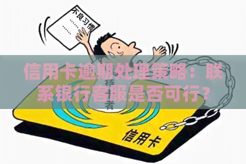 信用卡逾期处理策略：联系银行客服是否可行？