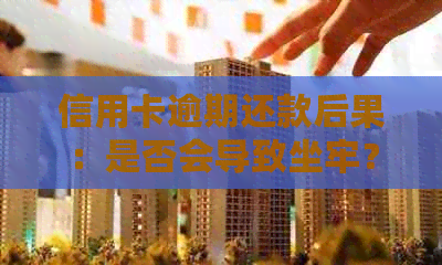 信用卡逾期还款后果：是否会导致坐牢？