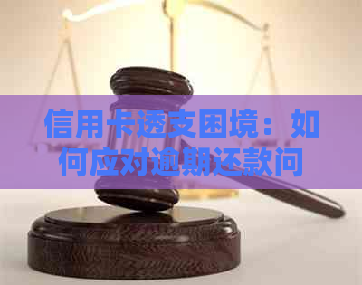 信用卡透支困境：如何应对逾期还款问题-信用卡透支困境:如何应对逾期还款问题