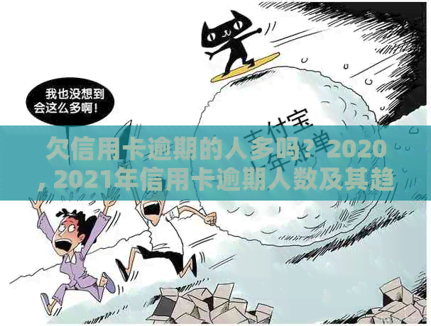 欠信用卡逾期的人多吗？2020, 2021年信用卡逾期人数及其趋势分析