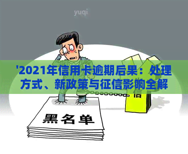 '2021年信用卡逾期后果：处理方式、新政策与影响全解析'