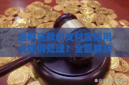 逾期还款的支付宝信用卡如何处理？全面解决方案助你摆脱困境！