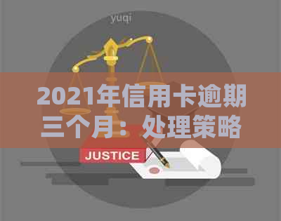 2021年信用卡逾期三个月：处理策略、影响与解决办法