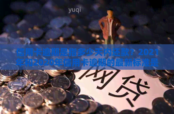 信用卡逾期是指多少天内还款？2021年和2020年信用卡逾期的最新标准是什么？