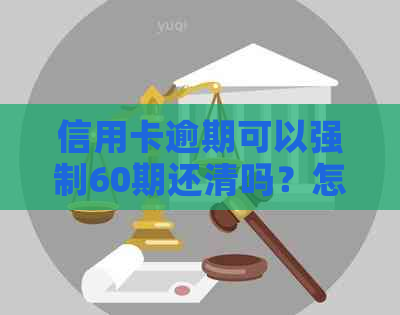 信用卡逾期可以强制60期还清吗？怎么办？