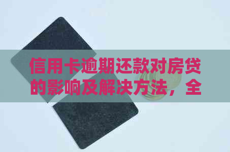 信用卡逾期还款对房贷的影响及解决方法，全面解析各种可能性