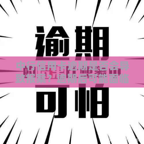 中行信用卡逾期是否会导致报案？逾期后可能面临的后果及应对方法一览