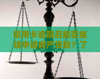 信用卡逾期后能否继续申请房产贷款？了解详细情况及解决方法