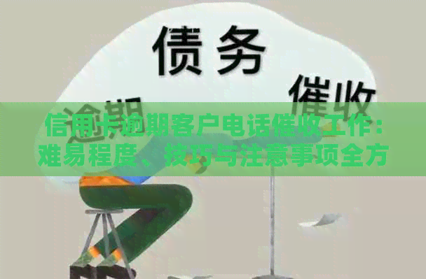 信用卡逾期客户电话工作：难易程度、技巧与注意事项全方位解析