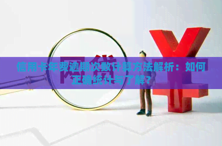 信用卡年费逾期次数计算方法解析：如何正确统计与了解？