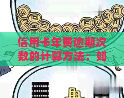 信用卡年费逾期次数的计算方法：如何准确统计？