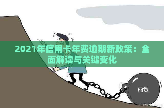 2021年信用卡年费逾期新政策：全面解读与关键变化