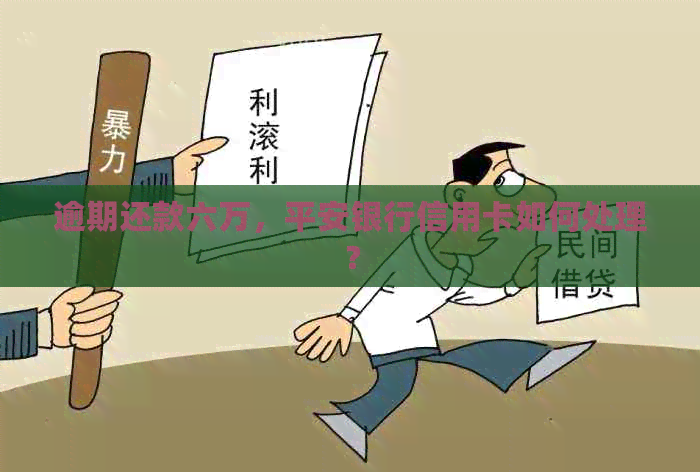 逾期还款六万，平安银行信用卡如何处理？